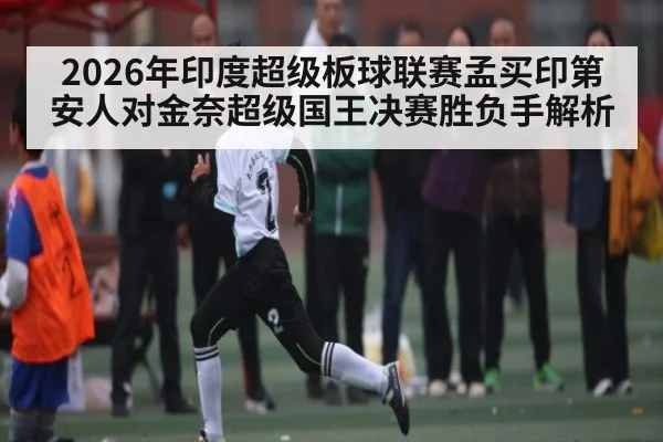 2026年印度超级板球联赛孟买印第安人对金奈超级国王决赛胜负手解析